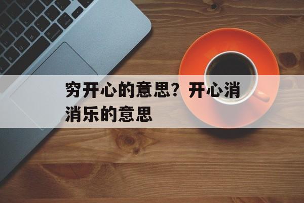穷开心的意思？开心消消乐的意思-第1张图片-