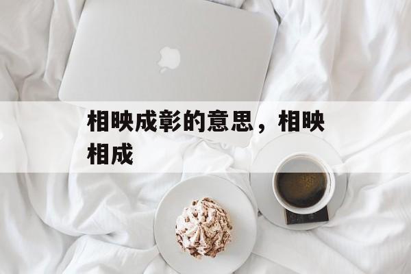 相映成彰的意思，相映相成-第1张图片-