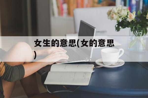 女生的意思(女的意思)-第1张图片-