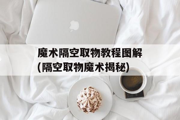 魔术隔空取物教程图解(隔空取物魔术揭秘)-第1张图片-