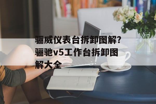 骊威仪表台拆卸图解？骊驰v5工作台拆卸图解大全-第1张图片-