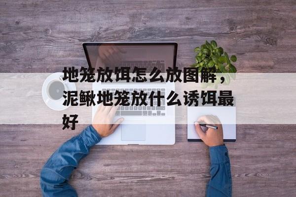 地笼放饵怎么放图解，泥鳅地笼放什么诱饵最好-第1张图片-