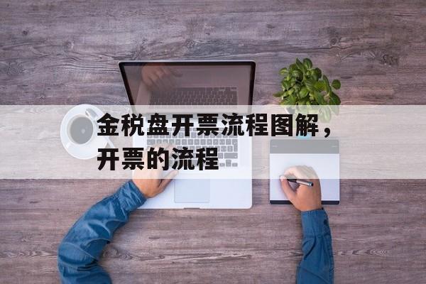 金税盘开票流程图解，开票的流程-第1张图片-