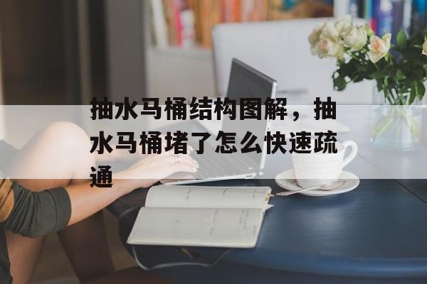抽水马桶结构图解，抽水马桶堵了怎么快速疏通-第1张图片-