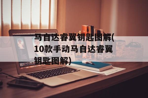 马自达睿翼钥匙图解(10款手动马自达睿翼钥匙图解)-第1张图片-
