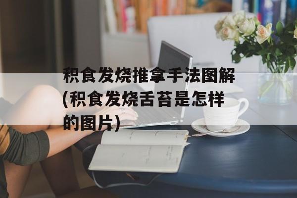 积食发烧推拿手法图解(积食发烧舌苔是怎样的图片)-第1张图片-