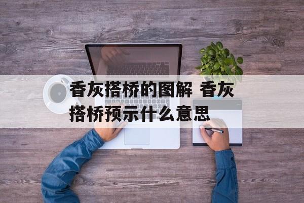香灰搭桥的图解 香灰搭桥预示什么意思-第1张图片-