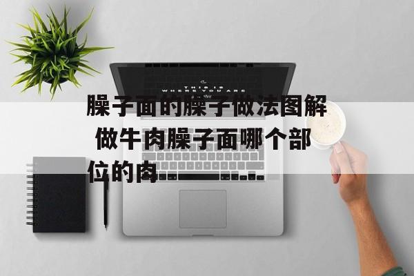 臊子面的臊子做法图解 做牛肉臊子面哪个部位的肉-第1张图片-