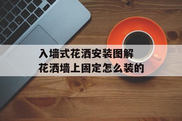 入墙式花洒安装图解 花洒墙上固定怎么装的-第1张图片-