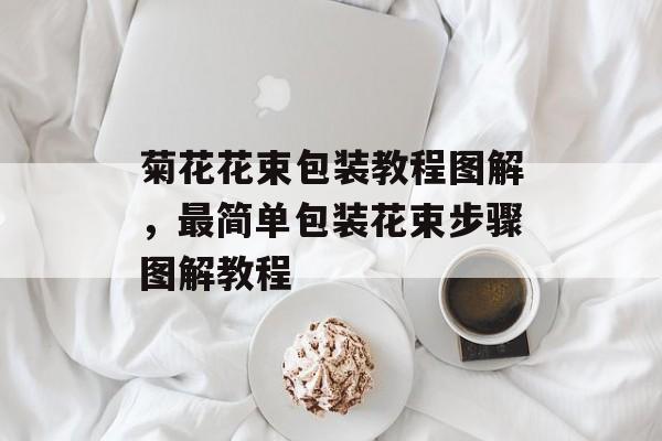 菊花花束包装教程图解，最简单包装花束步骤图解教程-第1张图片-