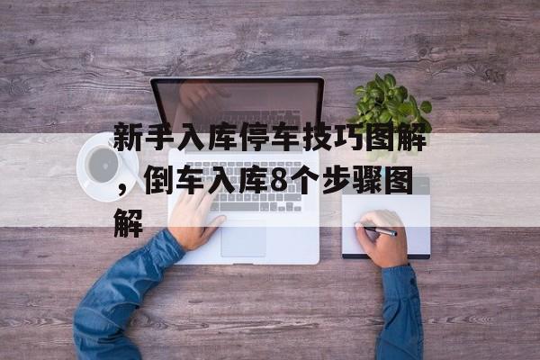 新手入库停车技巧图解，倒车入库8个步骤图解-第1张图片-