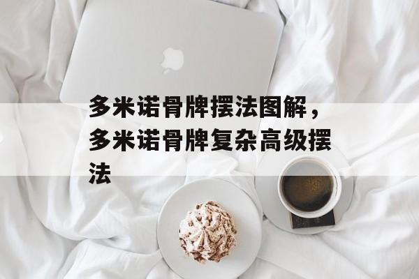 多米诺骨牌摆法图解，多米诺骨牌复杂高级摆法-第1张图片-