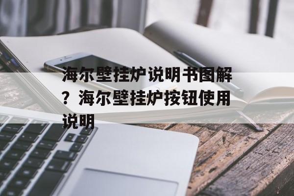 海尔壁挂炉说明书图解？海尔壁挂炉按钮使用说明-第1张图片-