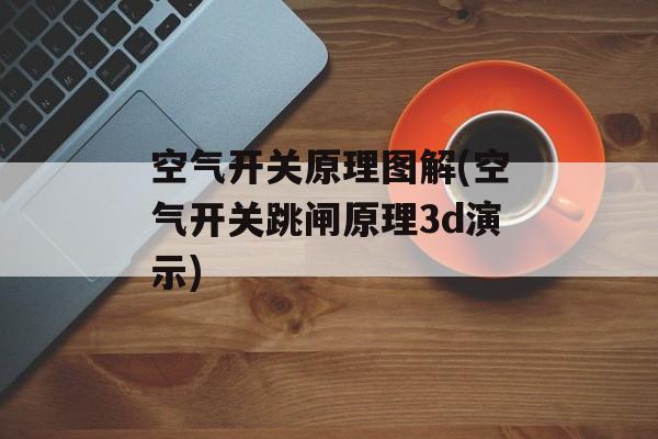 空气开关原理图解(空气开关跳闸原理3d演示)-第1张图片-