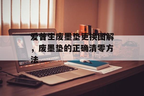 爱普生废墨垫更换图解，废墨垫的正确清零方法-第1张图片-