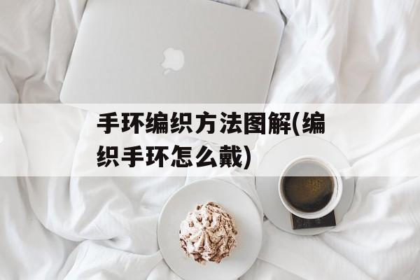 手环编织方法图解(编织手环怎么戴)-第1张图片-