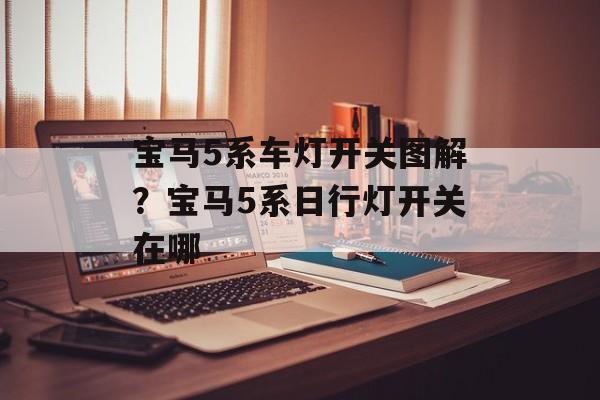 宝马5系车灯开关图解？宝马5系日行灯开关在哪-第1张图片-