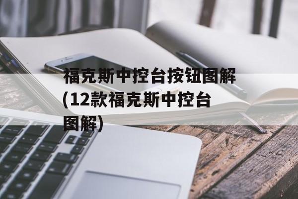 福克斯中控台按钮图解(12款福克斯中控台图解)-第1张图片-