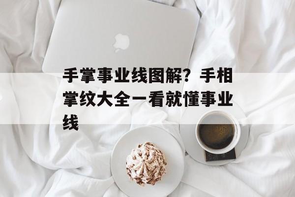 手掌事业线图解？手相掌纹大全一看就懂事业线-第1张图片-
