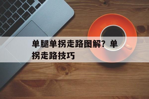 单腿单拐走路图解？单拐走路技巧-第1张图片-