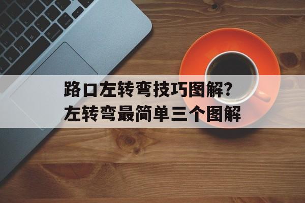 路口左转弯技巧图解？左转弯最简单三个图解-第1张图片-