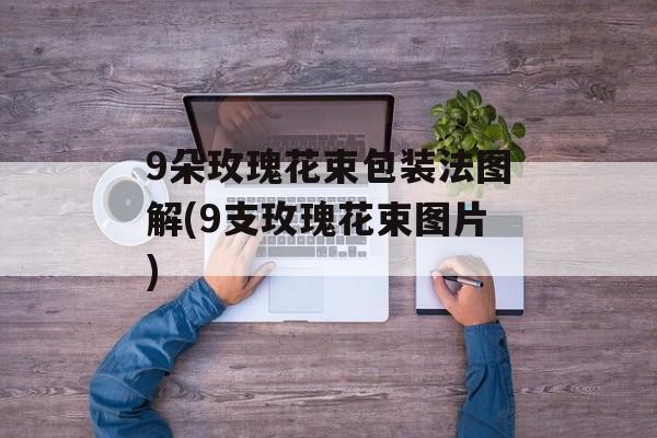 9朵玫瑰花束包装法图解(9支玫瑰花束图片)-第1张图片-