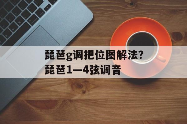 琵琶g调把位图解法？琵琶1—4弦调音-第1张图片-