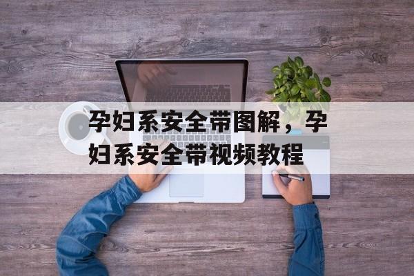 孕妇系安全带图解，孕妇系安全带视频教程-第1张图片-