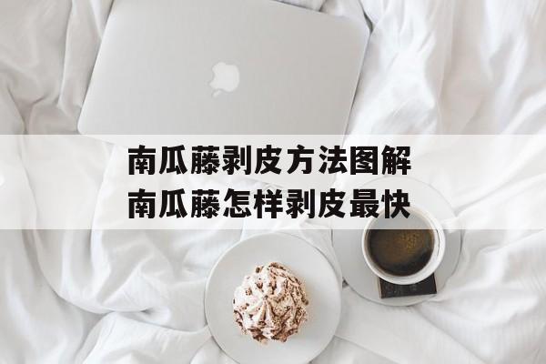 南瓜藤剥皮方法图解 南瓜藤怎样剥皮最快-第1张图片-
