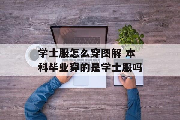 学士服怎么穿图解 本科毕业穿的是学士服吗-第1张图片-