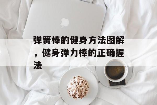 弹簧棒的健身方法图解，健身弹力棒的正确握法-第1张图片-