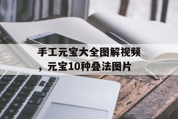 手工元宝大全图解视频，元宝10种叠法图片-第1张图片-