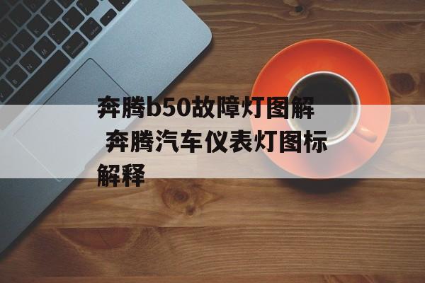 奔腾b50故障灯图解 奔腾汽车仪表灯图标解释-第1张图片-