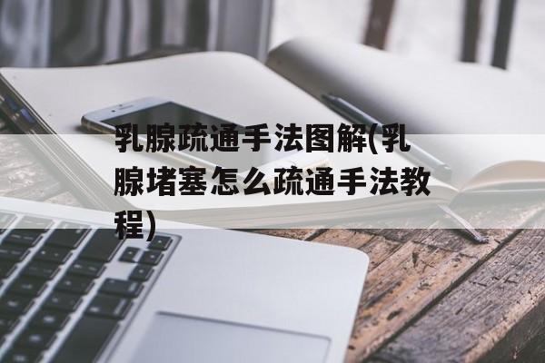 乳腺疏通手法图解(乳腺堵塞怎么疏通手法教程)-第1张图片-