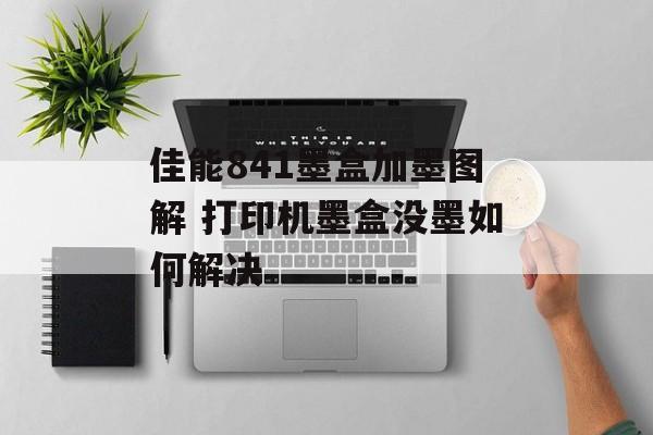 佳能841墨盒加墨图解 打印机墨盒没墨如何解决-第1张图片-