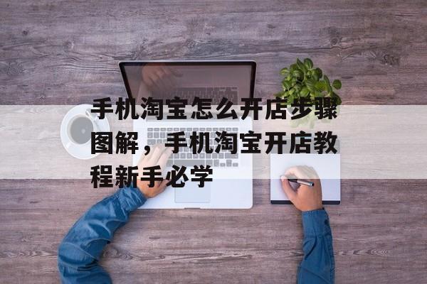 手机淘宝怎么开店步骤图解，手机淘宝开店教程新手必学-第1张图片-