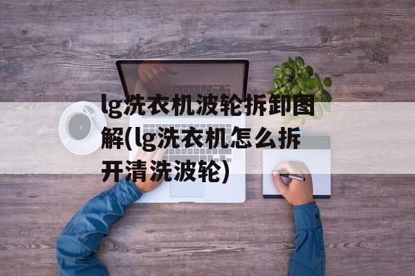 lg洗衣机波轮拆卸图解(lg洗衣机怎么拆开清洗波轮)-第1张图片-