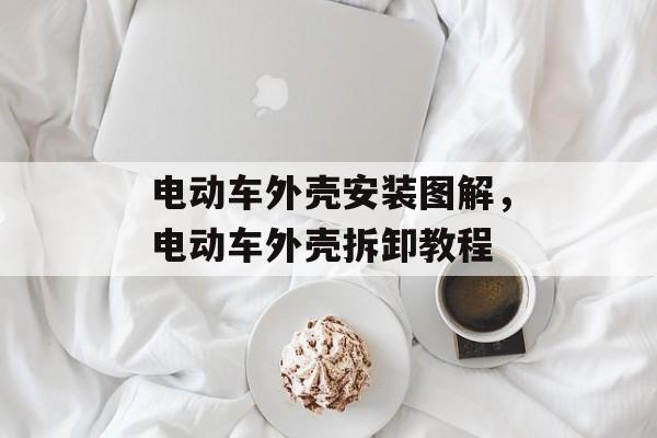 电动车外壳安装图解，电动车外壳拆卸教程-第1张图片-