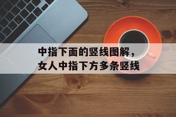 中指下面的竖线图解，女人中指下方多条竖线-第1张图片-