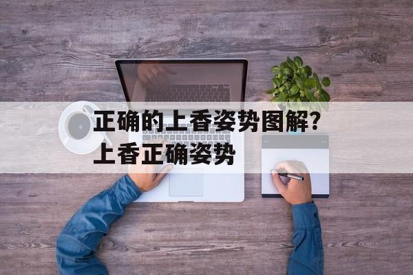 正确的上香姿势图解？上香正确姿势-第1张图片-