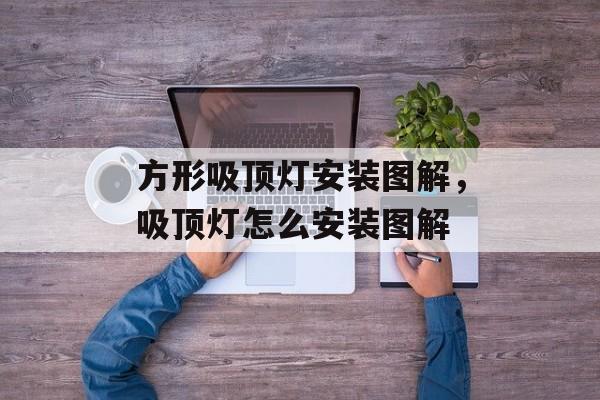 方形吸顶灯安装图解，吸顶灯怎么安装图解-第1张图片-