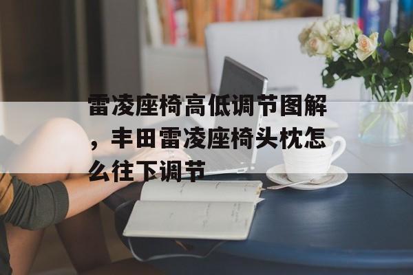 雷凌座椅高低调节图解，丰田雷凌座椅头枕怎么往下调节-第1张图片-
