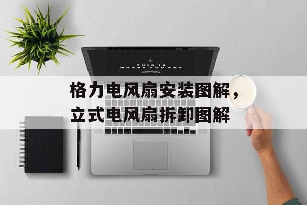格力电风扇安装图解，立式电风扇拆卸图解-第1张图片-