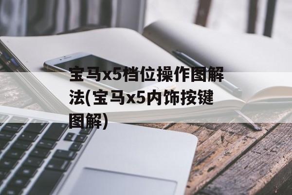 宝马x5档位操作图解法(宝马x5内饰按键图解)-第1张图片-