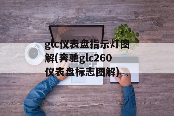 glc仪表盘指示灯图解(奔驰glc260仪表盘标志图解)-第1张图片-