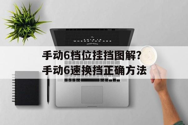 手动6档位挂挡图解？手动6速换挡正确方法-第1张图片-