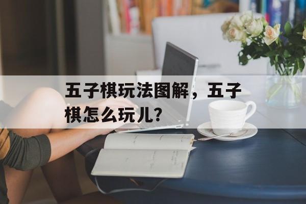 五子棋玩法图解，五子棋怎么玩儿？-第1张图片-