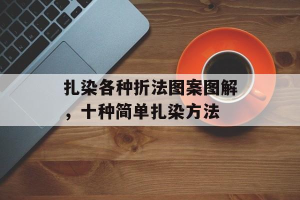 扎染各种折法图案图解，十种简单扎染方法-第1张图片-