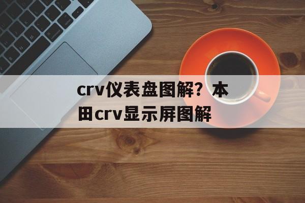 crv仪表盘图解？本田crv显示屏图解-第1张图片-