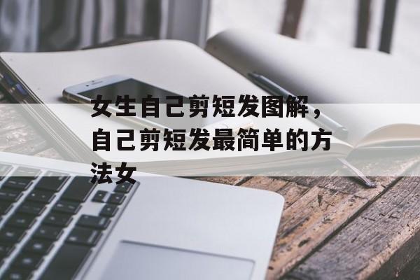 女生自己剪短发图解，自己剪短发最简单的方法女-第1张图片-